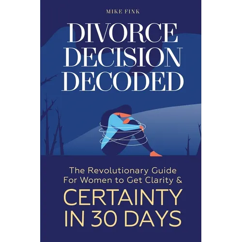 Divorce Decision Decoded: The Revolutionary Guide for Women to Get Clarity & Certainty in 30 Days