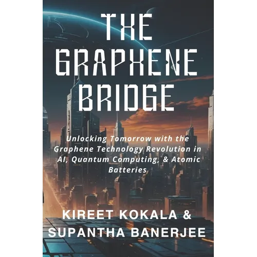 The Graphene Bridge: Unlocking Tomorrow with the Graphene Technology Revolution in AI, Quantum Computing, & Atomic Batteries