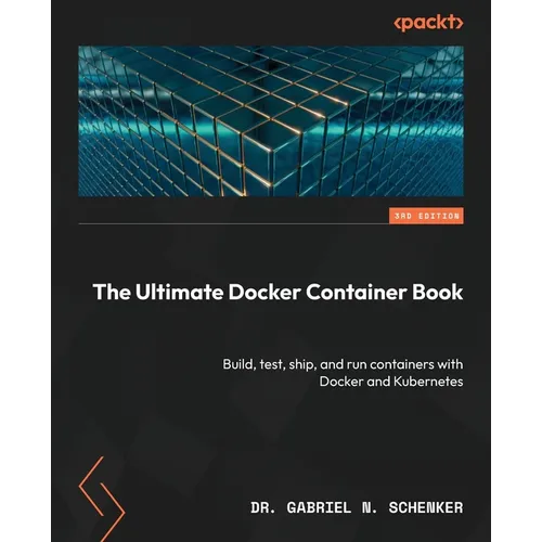 The Ultimate Docker Container Book - Third Edition: Build, test, ship, and run containers with Docker and Kubernetes