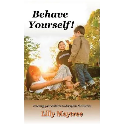 Behave Yourself!: Teaching your children to discipline themselves.