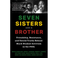 Seven Sisters and a Brother: Friendship, Resistance, and Untold Truths Behind Black Student Activism in the 1960s (a Pivotal Event in the History of t