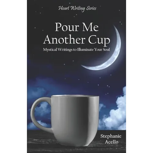 Pour Me Another Cup: Mystical Writings to Illuminate Your Soul
