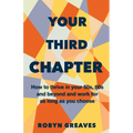 Your Third Chapter: How to thrive in your 50s, 60s and beyond and work for as long as you choose