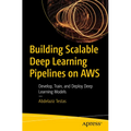 Building Scalable Deep Learning Pipelines on AWS: Develop, Train, and Deploy Deep Learning Models