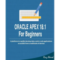 Oracle APEX 18.1 For Beginners: A platform to rapidly develop data-centric web applications accessible from a multitude of devices