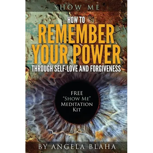 Show Me: How to Remember Your Power through Self-Love and Forgiveness