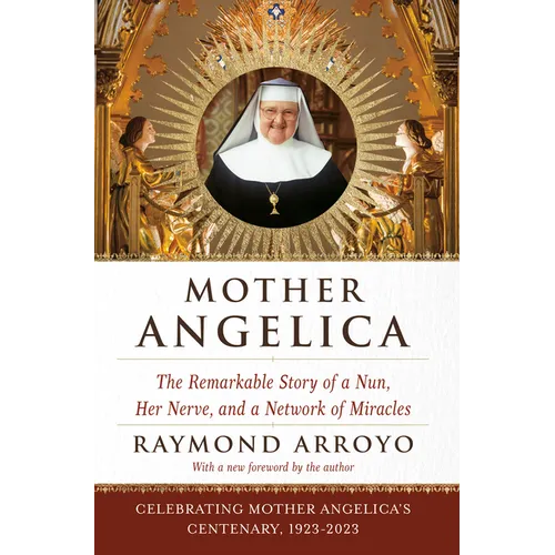 Mother Angelica: The Remarkable Story of a Nun, Her Nerve, and a Network of Miracles