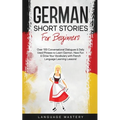 German Short Stories for Beginners: Over 100 Conversational Dialogues & Daily Used Phrases to Learn German. Have Fun & Grow Your Vocabulary with Germa