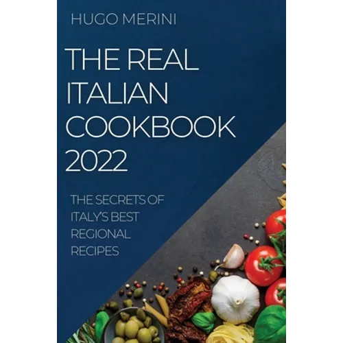 The Real Italian Cookbook 2022: The Secrets of Italy's Best Regional Recipes