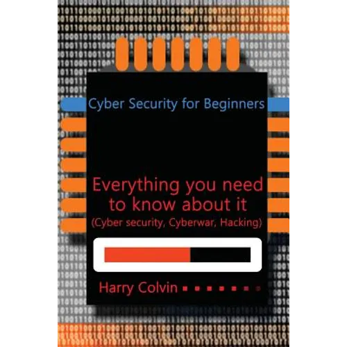 Cyber Security for Beginners: Everything you need to know about it (Cyber security, Cyberwar, Hacking)