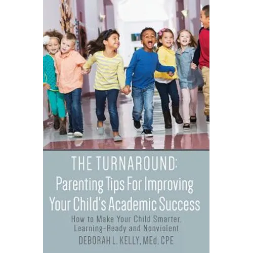 The Turnaround: Parenting Tips For Improving Your Child's Academic Success: How to Make Your Child Smarter, Learning-Ready and Nonviolent