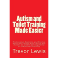 Autism and Toilet Training Made Easier: Professional, Realistic, and Positive Advice for Parents with a Child with Autism, or another Developmental or
