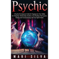 Psychic: A Psychic Development Guide for Tapping into Your Ability for Telepathy, Mediumship, Intuition, Aura Reading, Clairvoyance, Healing and Commu