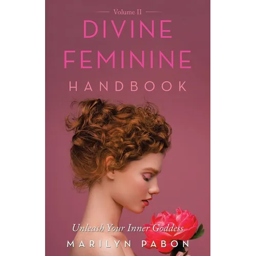 Divine Feminine Handbook Volume Ii: Unleash Your Inner Goddess