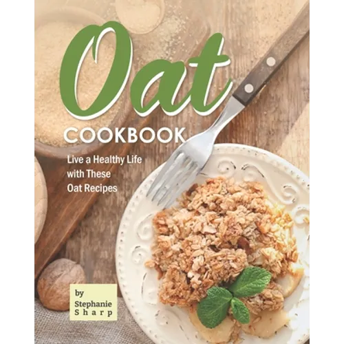 Oat Cookbook: Live a Healthy Life with These Oat Recipes