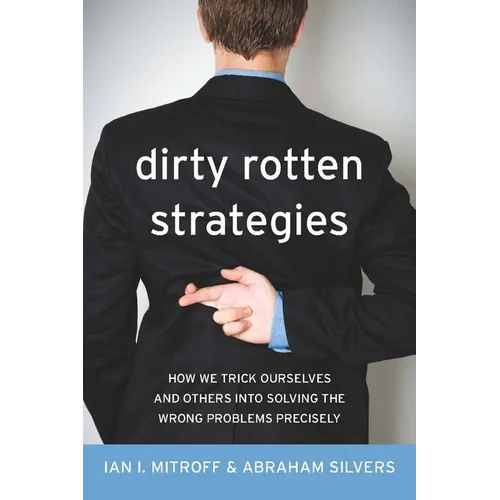 Dirty Rotten Strategies: How We Trick Ourselves and Others Into Solving the Wrong Problems Precisely