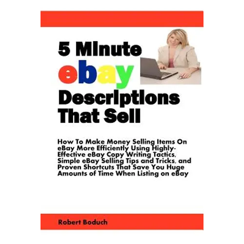 5 Minute eBay Descriptions That Sell: How To Make Money Selling Items On eBay More Efficiently Using Highly-Effective eBay Copy Writing Tactics, Simpl