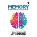 Memory: How to Develop, Train and Use It