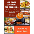 Air Fryer Cookbook For Beginners: Easy, Delicious And Healthy Recipes That Will Leave You Full And Satisfied