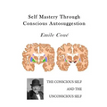 Self Mastery Through Conscious Autosuggestion: Autosuggestion