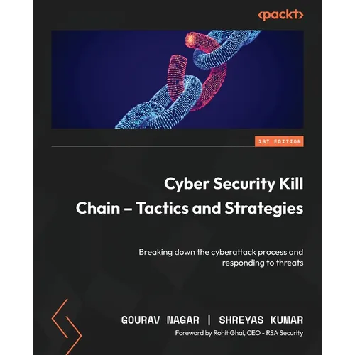 Cyber Security Kill Chain - Tactics and Strategies: Breaking down the cyberattack process and responding to threats