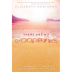 There Are No Goodbyes: Guidance and Comfort From Those Who Have Passed - Paperback