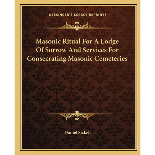 Masonic Ritual For A Lodge Of Sorrow And Services For Consecrating Masonic Cemeteries