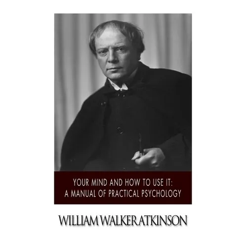 Your Mind and How to Use it: A Manual of Practical Psychology