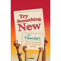 Try Something New for Families: 100 Fun & Creative Ways to Spend Time Together