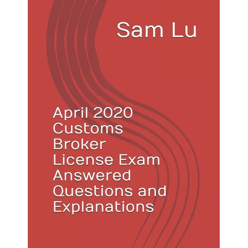 April 2020 Customs Broker License Exam Answered Questions and Explanations