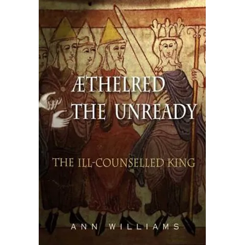 Athelred the Unready: The Ill-Counselled King