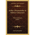Arabic Chrestomathy In Hebrew Characters: With A Glossary (1892)