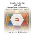 Imagine Living Life Well with Perspective and Perseverance: Book 5, Volume VI, Part II
