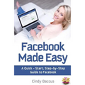 Facebook Made Easy: A Quick-Start, Step-by-Step Guide to the World's most Popular Social Media Site