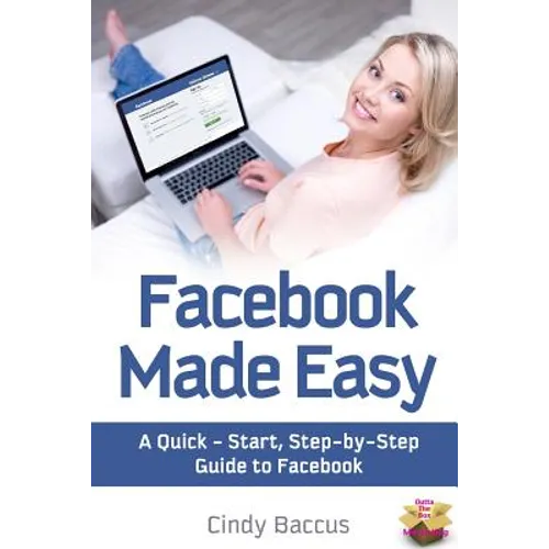 Facebook Made Easy: A Quick-Start, Step-by-Step Guide to the World's most Popular Social Media Site