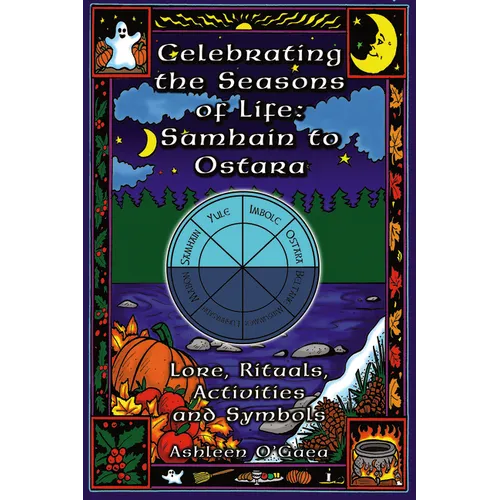 Celebrating the Seasons of Life: Samhain to Ostara: Lore, Rituals, Activities, and Symbols