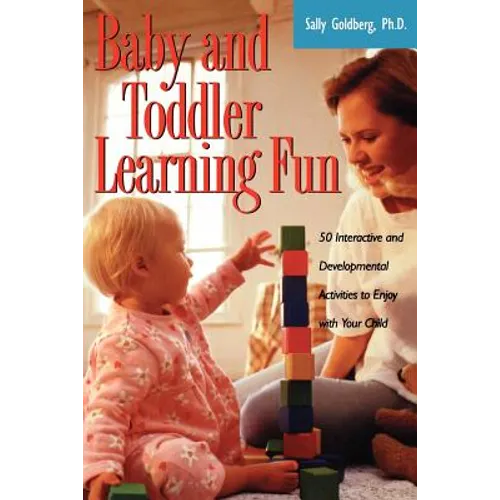 Baby and Toddler Learning Fun: 50 Interactive and Developmental Activities to Enjoy with Your Child