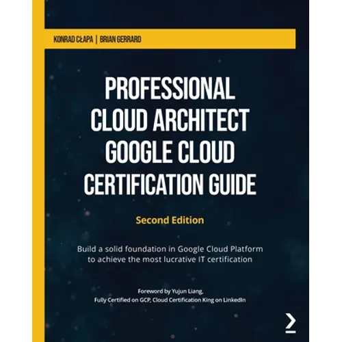 Professional Cloud Architect Google Cloud Certification Guide - Second Edition: Build a solid foundation in Google Cloud Platform to achieve the most