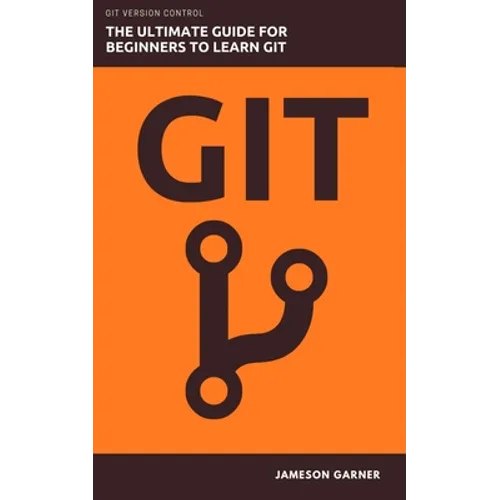 Git: The Ultimate Guide for Beginners: Learn Git Version Control