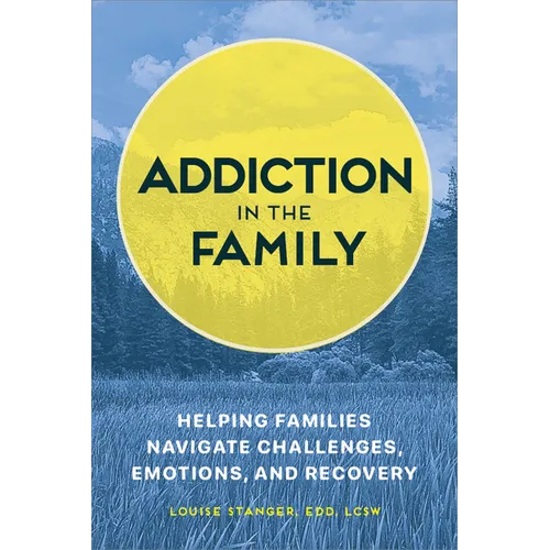 Addiction in the Family: Helping Families Navigate Challenges, Emotions, and Recovery