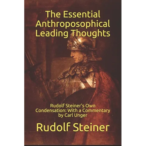 The Essential Anthroposophical Leading Thoughts: Rudolf Steiner's Own Condensation: With a Commentary by Carl Unger