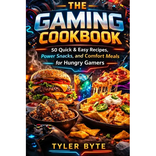 The Gaming Cookbook: 50 Quick & Easy Recipes, Power Snacks, and Comfort Meals for Hungry Gamers