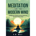 Meditation for the Modern Mind: A Beginner's Guide to Stress Relief and Emotional Well-Being: A: A Beginner's Guide to Stress Relief and Emotional Wel