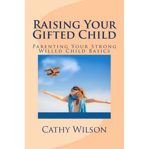 Raising Your Gifted Child: Parenting Your Strong Willed Child Basics