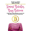 Smart Bitches Buy Bitcoin: A Simple Guide for Women Who Want to Learn the Truth About Bitcoin and Control Their Financial Future