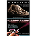 Sculpting & Airbrushing: 1-2-3 Easy Techniques in Mastering Sculpting! & 1-2-3 Easy Techniques to Mastering Airbrushing!
