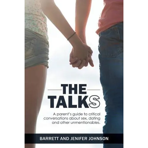 The Talks: A Parent's Guide to Critical Conversations about Sex, Dating, and Other Unmentionables