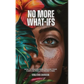 No More What Ifs: How to Master Fear, Follow Your Purpose, and Live Regret-Free