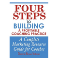 Four Steps To Building A Profitable Coaching Practice: A Complete Marketing Resource Guide for Coaches