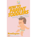 How to Parent Toddlers: Your Step-By-Step Guide To Parenting Toddlers